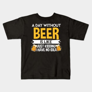 A Day Without Beer Is Like Just Kidding I Have No Idea Kids T-Shirt